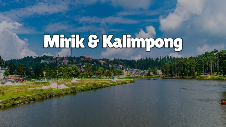 Mirik & Kalimpong Tour from NJP- Itinerary, Travel Guide & Tips